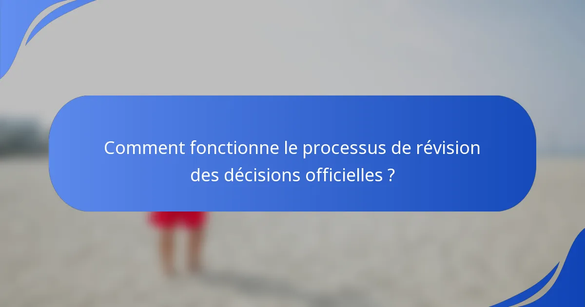 Comment fonctionne le processus de révision des décisions officielles ?