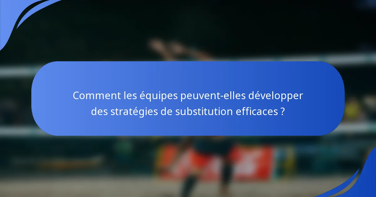 Comment les équipes peuvent-elles développer des stratégies de substitution efficaces ?