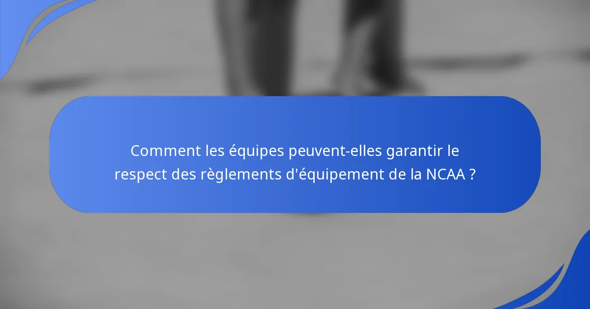Comment les équipes peuvent-elles garantir le respect des règlements d'équipement de la NCAA ?