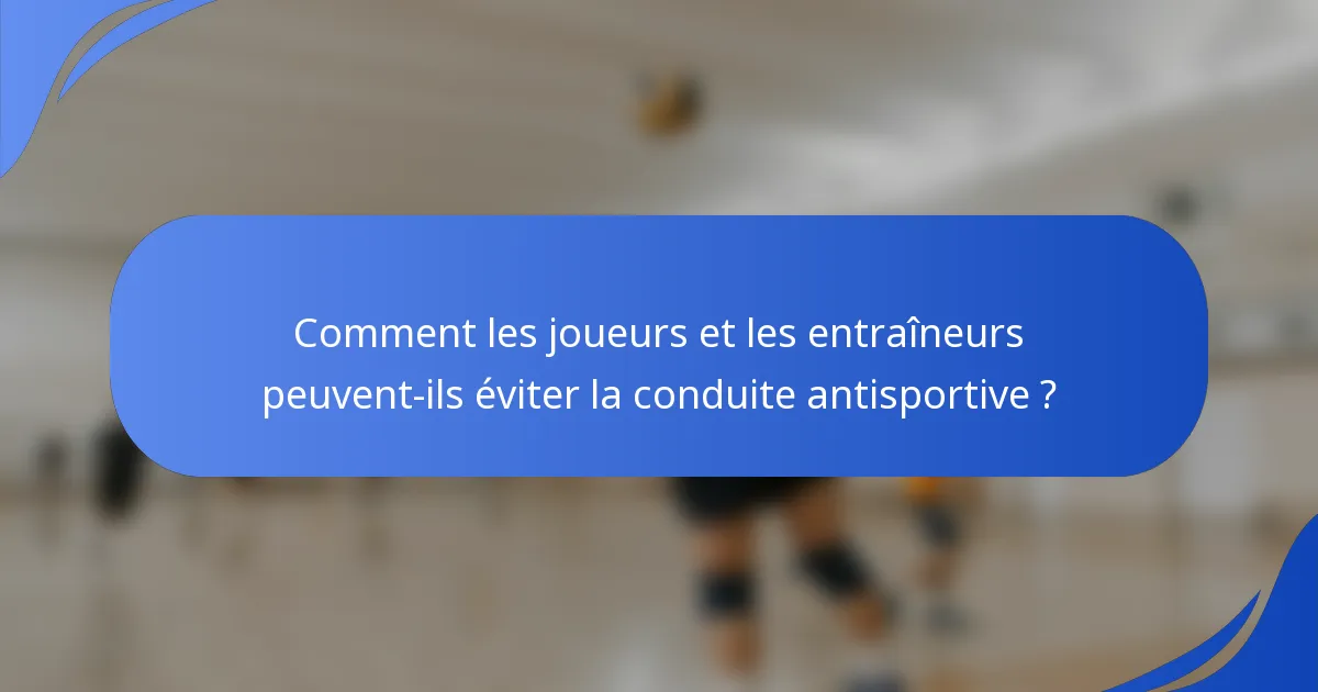 Comment les joueurs et les entraîneurs peuvent-ils éviter la conduite antisportive ?