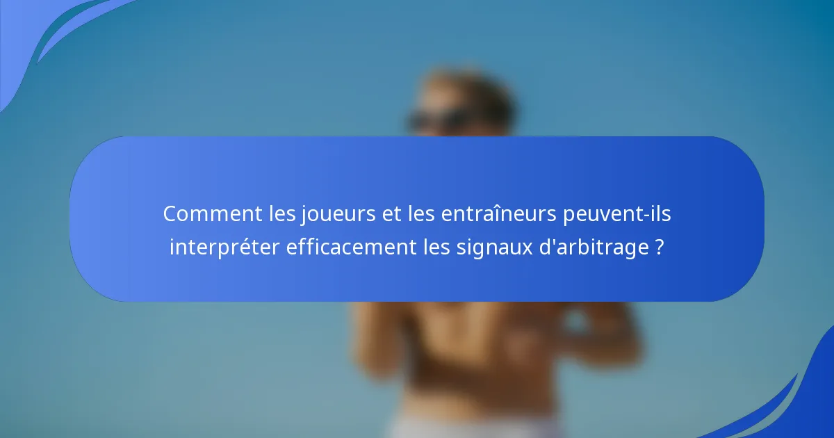 Comment les joueurs et les entraîneurs peuvent-ils interpréter efficacement les signaux d'arbitrage ?
