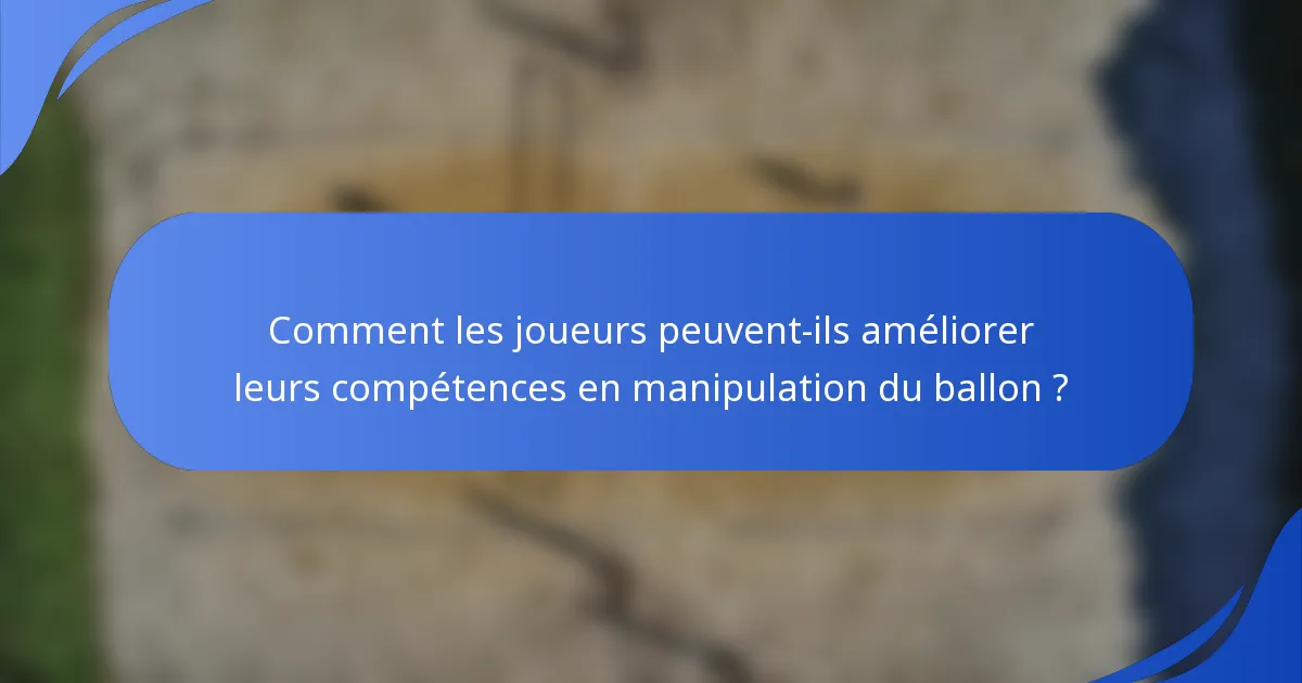 Comment les joueurs peuvent-ils améliorer leurs compétences en manipulation du ballon ?
