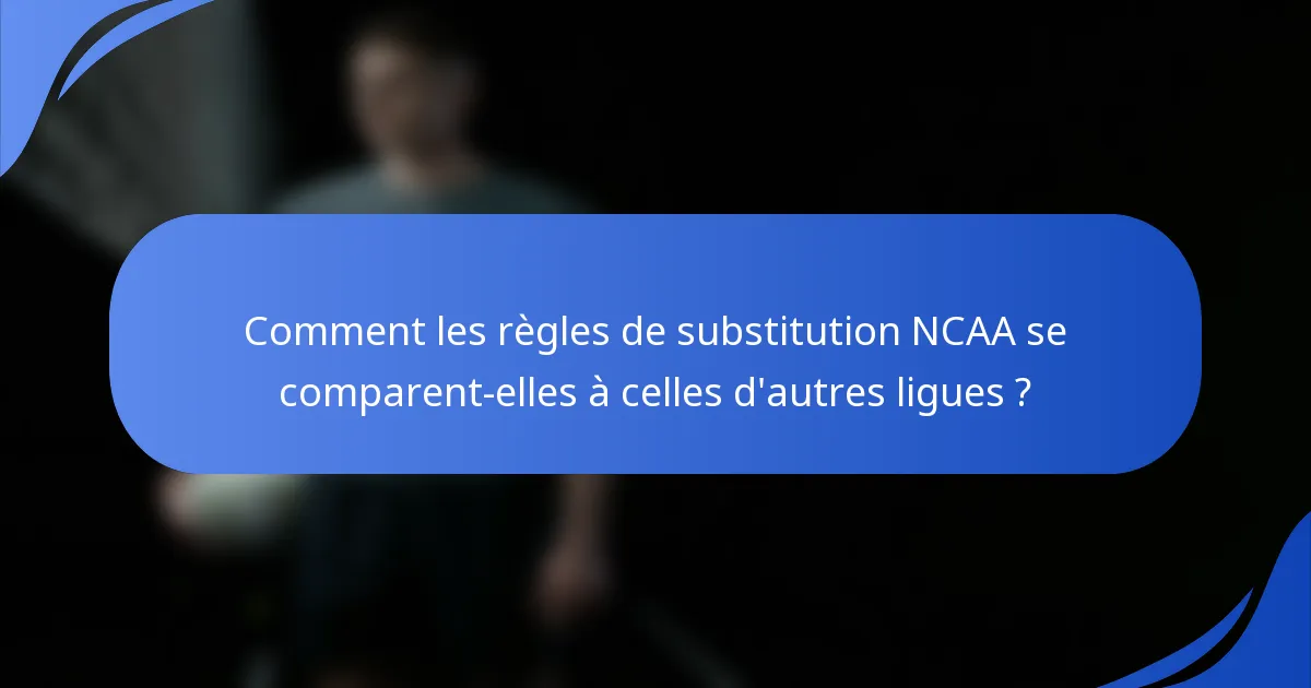 Comment les règles de substitution NCAA se comparent-elles à celles d'autres ligues ?