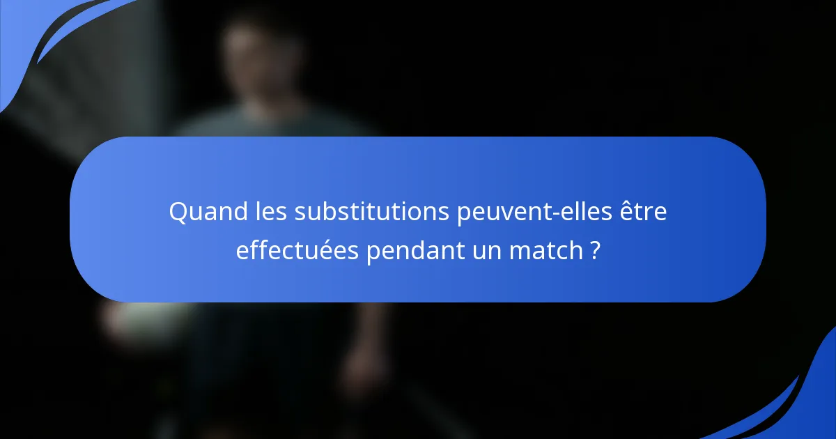 Quand les substitutions peuvent-elles être effectuées pendant un match ?