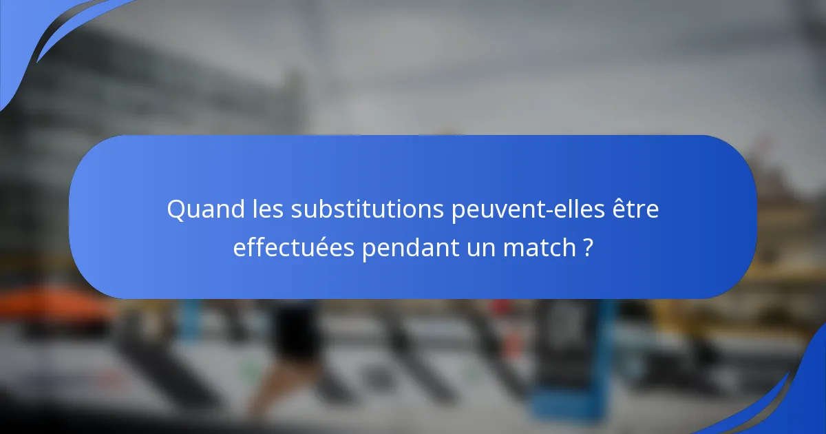 Quand les substitutions peuvent-elles être effectuées pendant un match ?