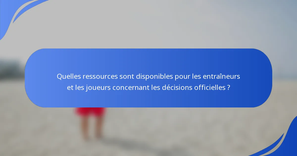 Quelles ressources sont disponibles pour les entraîneurs et les joueurs concernant les décisions officielles ?