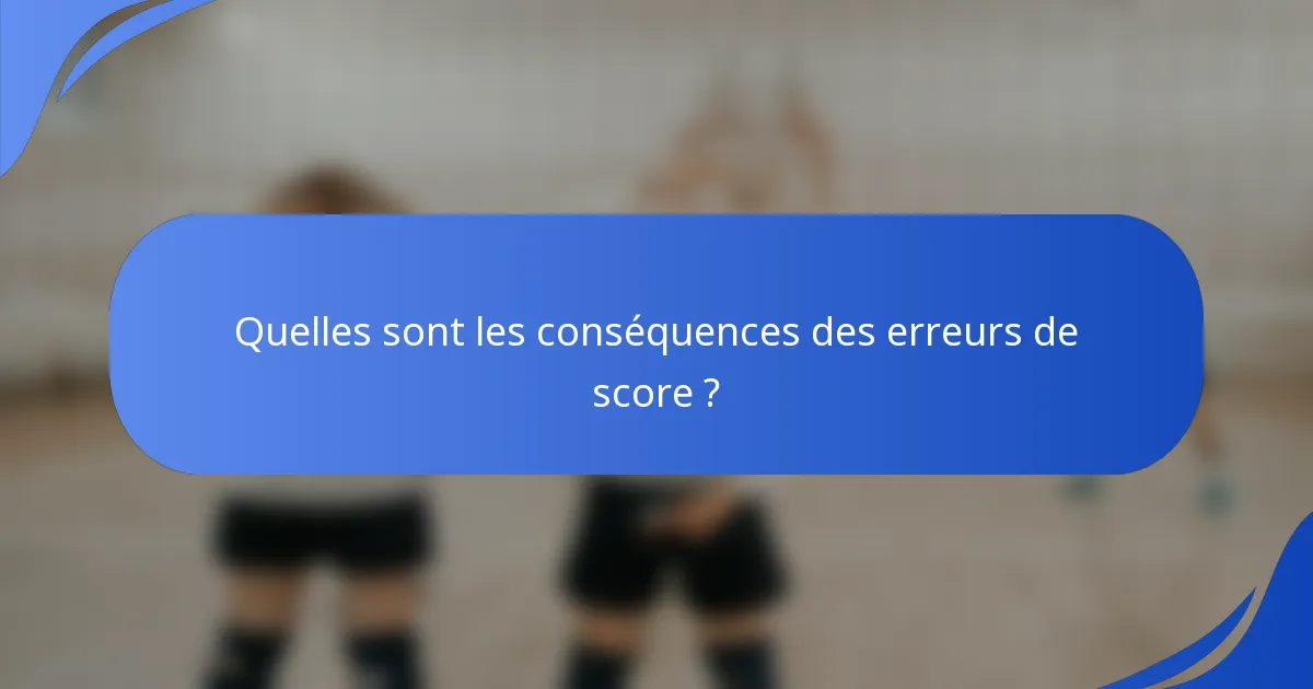Quelles sont les conséquences des erreurs de score ?