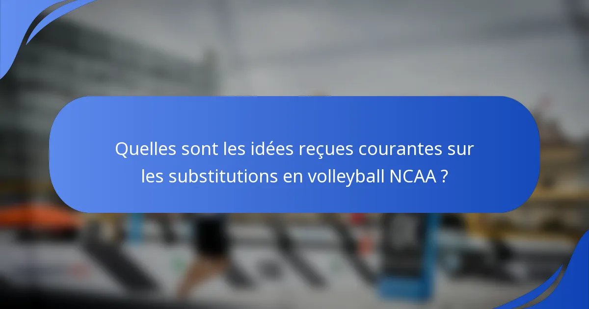 Quelles sont les idées reçues courantes sur les substitutions en volleyball NCAA ?