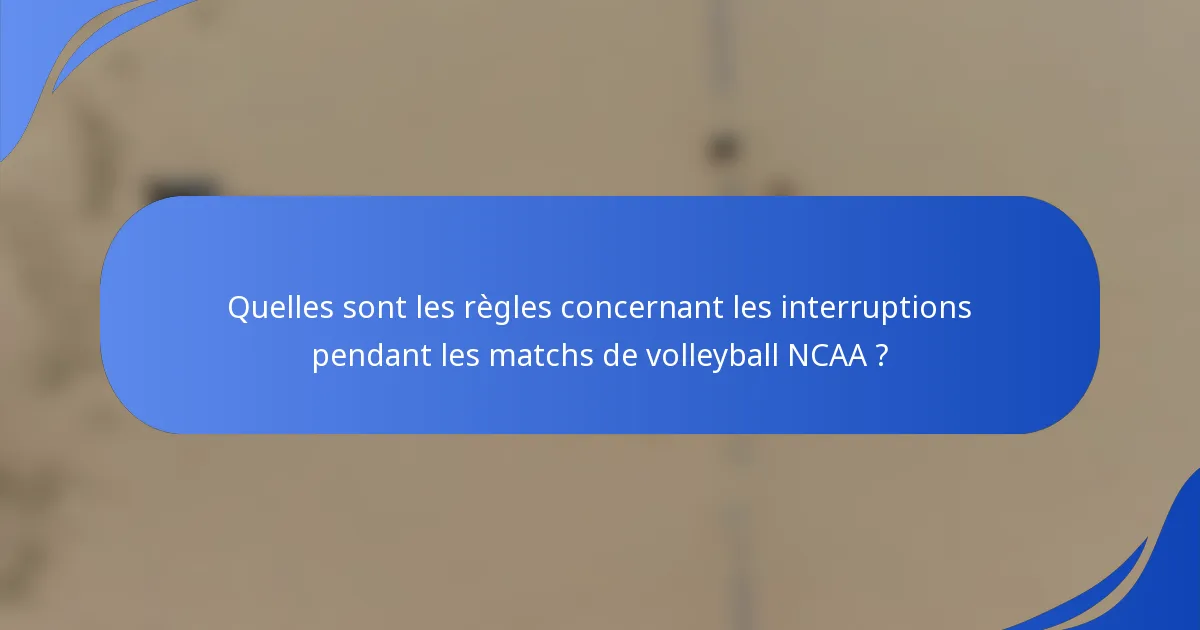 Quelles sont les règles concernant les interruptions pendant les matchs de volleyball NCAA ?